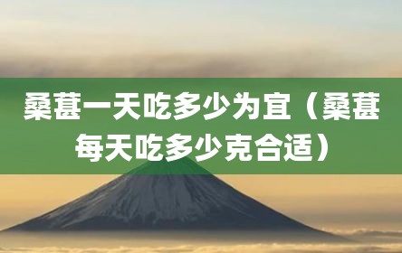 桑葚一天吃多少为宜（桑葚每天吃多少克合适）