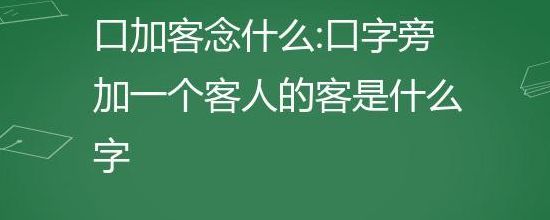 一个口一个客念什么字（一个口字旁一个客是什么字）