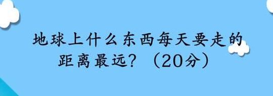 地球上什么东西每天要走的距离最远?（大家都不想得到的是什么脑筋急转弯）